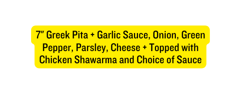 7 Greek Pita Garlic Sauce Onion Green Pepper Parsley Cheese Topped with Chicken Shawarma and Choice of Sauce